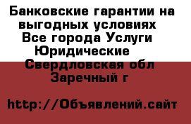 Банковские гарантии на выгодных условиях - Все города Услуги » Юридические   . Свердловская обл.,Заречный г.